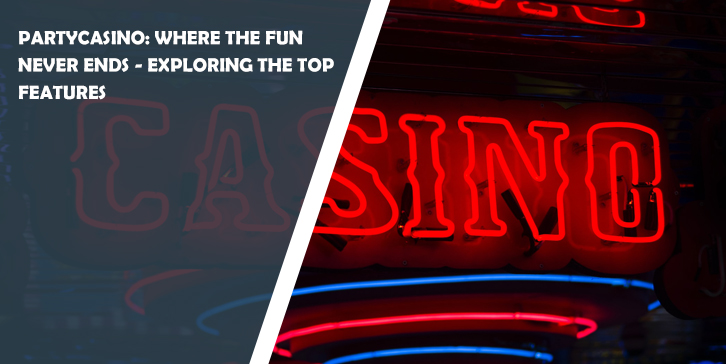 PartyCasino: Where the Fun Never Ends - Exploring the Top Features