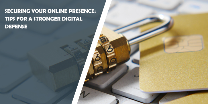 Securing Your Online Presence: Tips for a Stronger Digital Defense