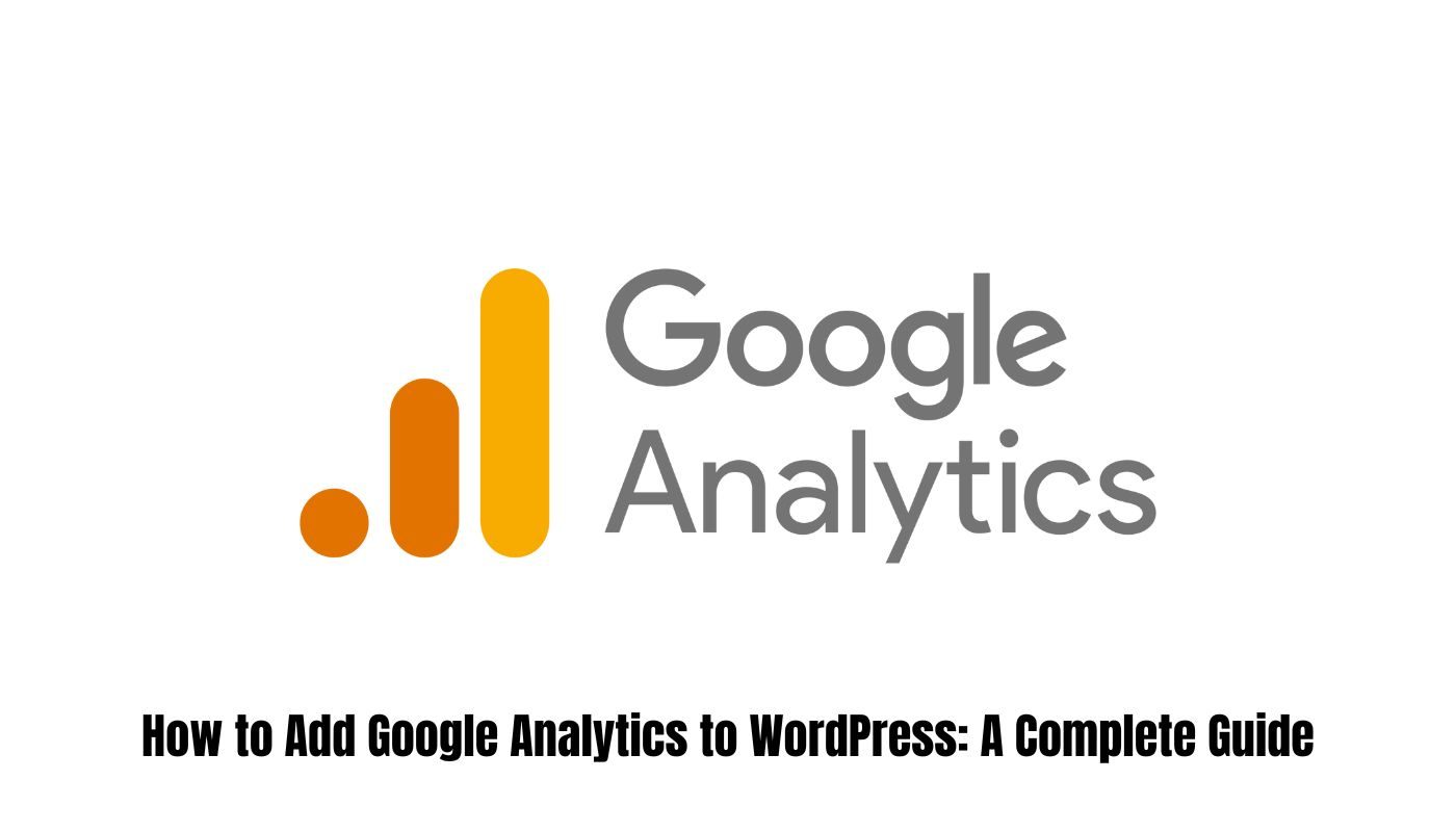 How to Add Google Analytics to WordPress: A Complete Guide