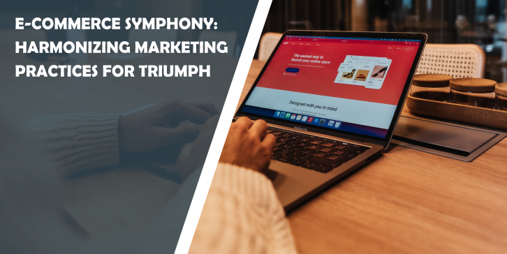 E-Commerce Symphony: Harmonizing Marketing Practices for Triumph