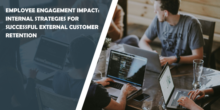 Employee Engagement Impact: Internal Strategies for Successful External Customer Retention
