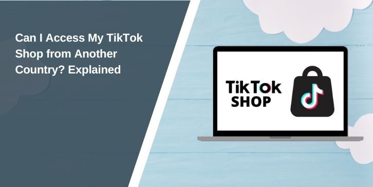 Can I Access My TikTok Shop from Another Country? Explained