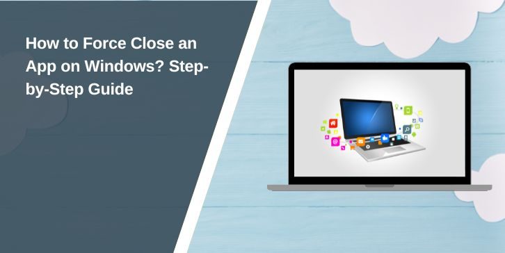 How to Force Close an App on Windows? Step-by-Step Guide