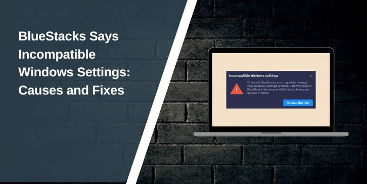 BlueStacks Says Incompatible Windows Settings: Causes and Fixes