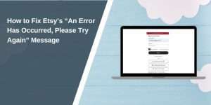 How to Fix Etsy’s “An Error Has Occurred, Please Try Again” Message