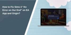 How to Fix Sims 4 “An Error on Our End” on EA App and Origin?